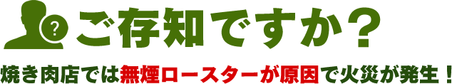 ご存知ですか？焼き肉店では無煙ロースターが原因で火災が発生！